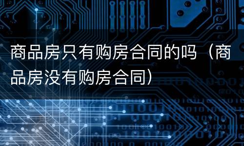 商品房只有购房合同的吗（商品房没有购房合同）