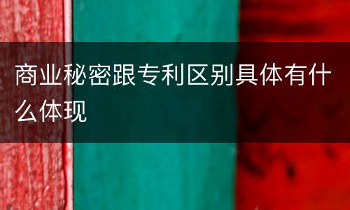 商业秘密跟专利区别具体有什么体现