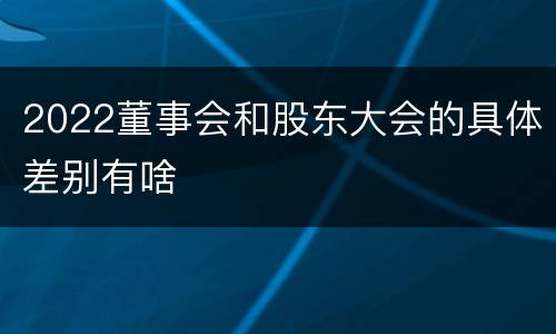 2022董事会和股东大会的具体差别有啥