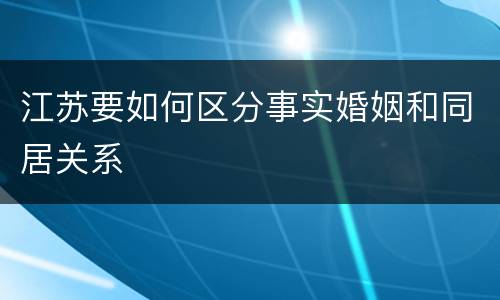 江苏要如何区分事实婚姻和同居关系