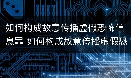 如何构成故意传播虚假恐怖信息罪 如何构成故意传播虚假恐怖信息罪量刑标准