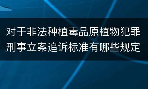 对于非法种植毒品原植物犯罪刑事立案追诉标准有哪些规定