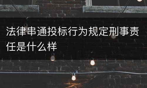 法律串通投标行为规定刑事责任是什么样