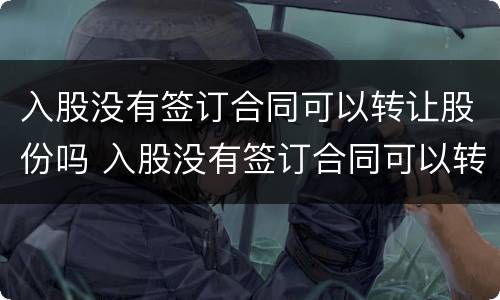 入股没有签订合同可以转让股份吗 入股没有签订合同可以转让股份吗合法吗