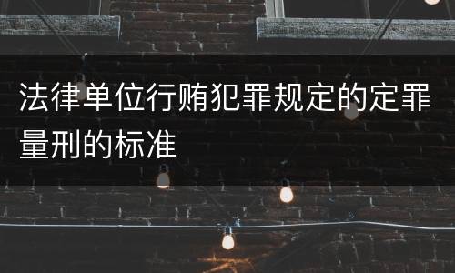 法律单位行贿犯罪规定的定罪量刑的标准
