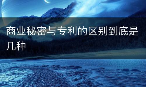 商业秘密与专利的区别到底是几种