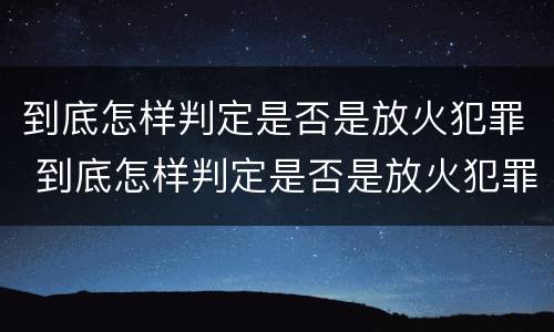 到底怎样判定是否是放火犯罪 到底怎样判定是否是放火犯罪行为