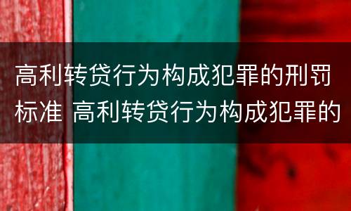 高利转贷行为构成犯罪的刑罚标准 高利转贷行为构成犯罪的刑罚标准是什么