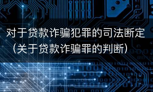 对于贷款诈骗犯罪的司法断定（关于贷款诈骗罪的判断）