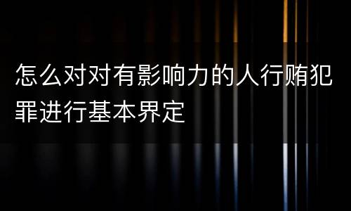怎么对对有影响力的人行贿犯罪进行基本界定