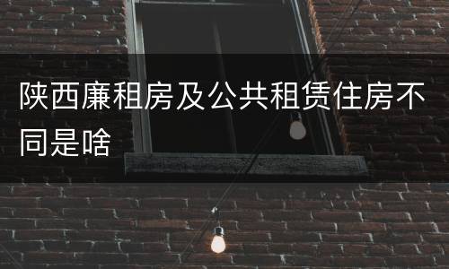 陕西廉租房及公共租赁住房不同是啥
