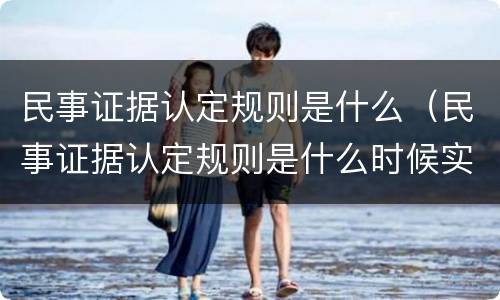 民事证据认定规则是什么（民事证据认定规则是什么时候实施）
