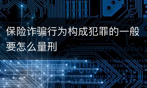 保险诈骗行为构成犯罪的一般要怎么量刑