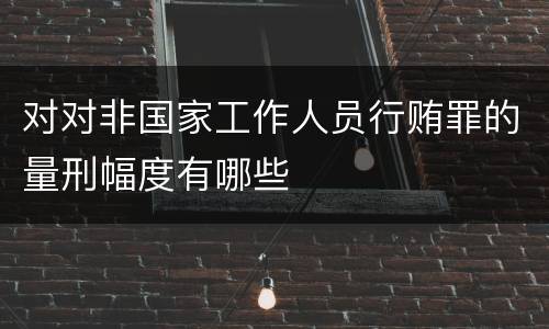 对对非国家工作人员行贿罪的量刑幅度有哪些