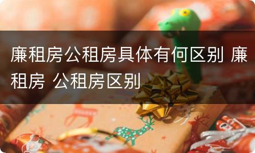廉租房公租房具体有何区别 廉租房 公租房区别