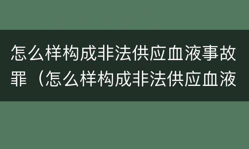 怎么样构成非法供应血液事故罪（怎么样构成非法供应血液事故罪行）