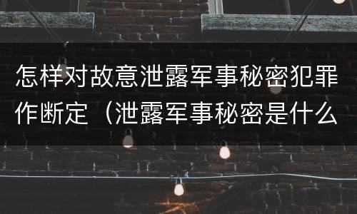 怎样对故意泄露军事秘密犯罪作断定（泄露军事秘密是什么罪）