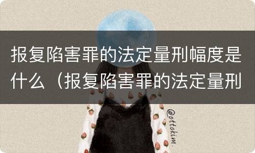 报复陷害罪的法定量刑幅度是什么（报复陷害罪的法定量刑幅度是什么意思）