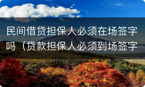 民间借贷担保人必须在场签字吗（贷款担保人必须到场签字吗）