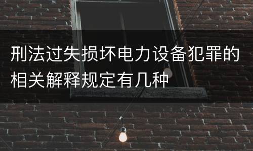 刑法过失损坏电力设备犯罪的相关解释规定有几种