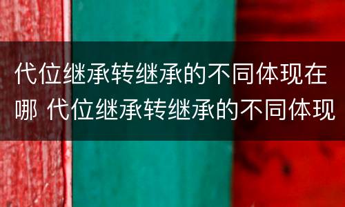 代位继承转继承的不同体现在哪 代位继承转继承的不同体现在哪方面