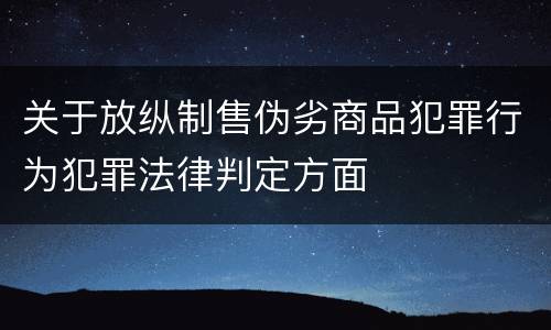 关于放纵制售伪劣商品犯罪行为犯罪法律判定方面
