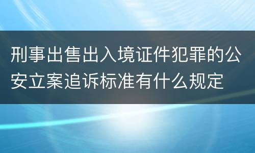 刑事出售出入境证件犯罪的公安立案追诉标准有什么规定