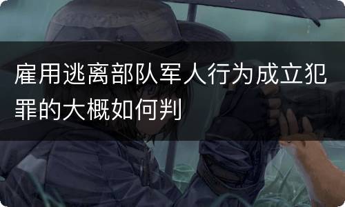 雇用逃离部队军人行为成立犯罪的大概如何判