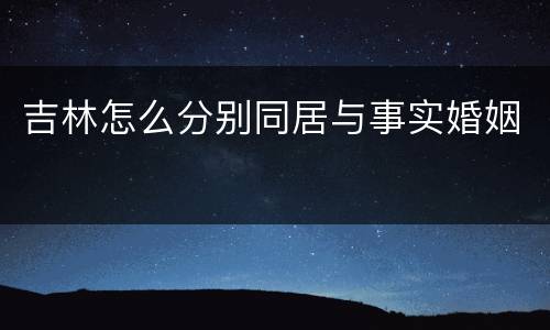 吉林怎么分别同居与事实婚姻