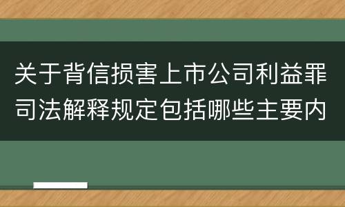 关于背信损害上市公司利益罪司法解释规定包括哪些主要内容