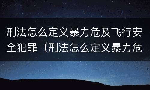 刑法怎么定义暴力危及飞行安全犯罪（刑法怎么定义暴力危及飞行安全犯罪罪名）