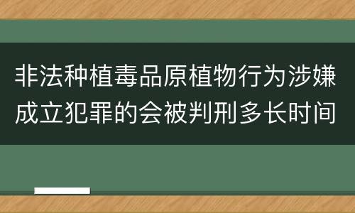 非法种植毒品原植物行为涉嫌成立犯罪的会被判刑多长时间