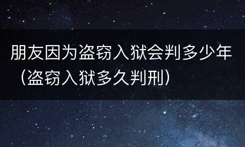 朋友因为盗窃入狱会判多少年（盗窃入狱多久判刑）