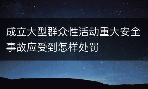 成立大型群众性活动重大安全事故应受到怎样处罚