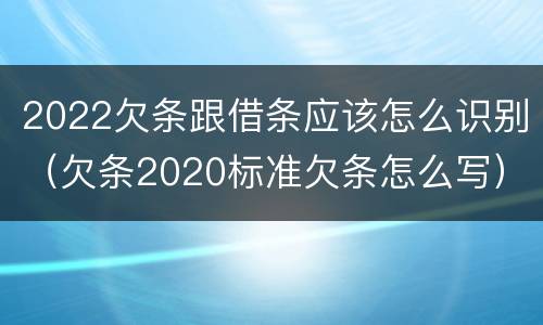 2022欠条跟借条应该怎么识别（欠条2020标准欠条怎么写）