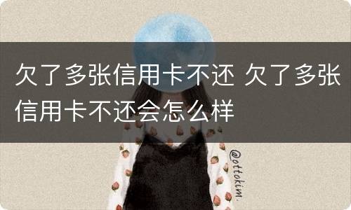 欠了多张信用卡不还 欠了多张信用卡不还会怎么样