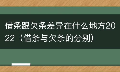 借条跟欠条差异在什么地方2022（借条与欠条的分别）