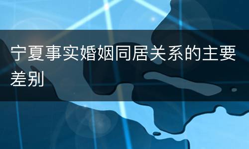 宁夏事实婚姻同居关系的主要差别