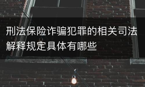 刑法保险诈骗犯罪的相关司法解释规定具体有哪些