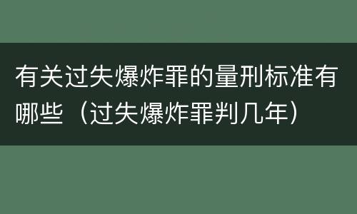 有关过失爆炸罪的量刑标准有哪些（过失爆炸罪判几年）