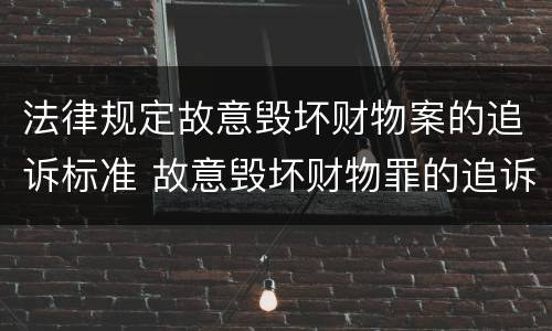 法律规定故意毁坏财物案的追诉标准 故意毁坏财物罪的追诉时效
