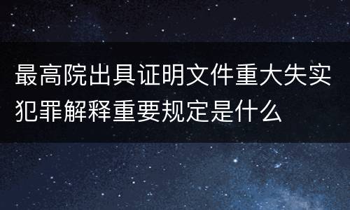 最高院出具证明文件重大失实犯罪解释重要规定是什么
