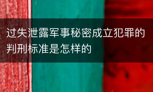过失泄露军事秘密成立犯罪的判刑标准是怎样的