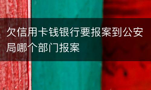 欠信用卡钱银行要报案到公安局哪个部门报案