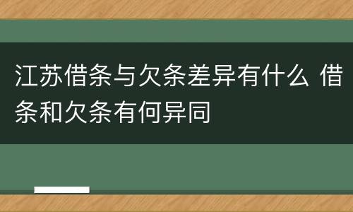 江苏借条与欠条差异有什么 借条和欠条有何异同