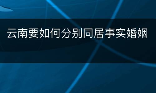 云南要如何分别同居事实婚姻
