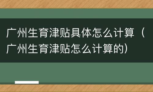 广州生育津贴具体怎么计算（广州生育津贴怎么计算的）