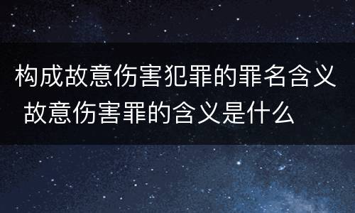 构成故意伤害犯罪的罪名含义 故意伤害罪的含义是什么