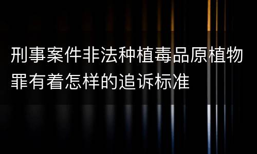 刑事案件非法种植毒品原植物罪有着怎样的追诉标准