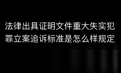 法律出具证明文件重大失实犯罪立案追诉标准是怎么样规定